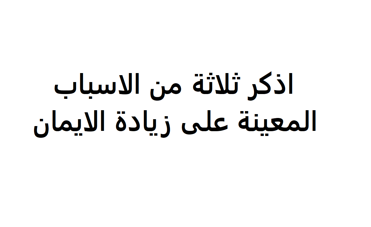 اذكر ثلاثة من الاسباب المعينة على زيادة الايمان- الايمان سلاح المؤمن 17777